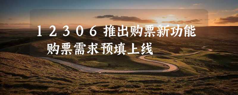 12306推出购票新功能 购票需求预填上线