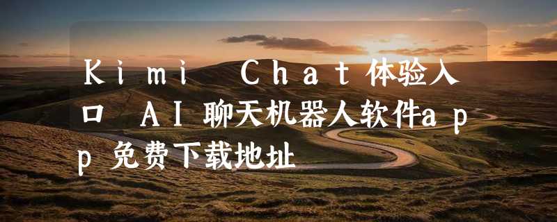 Kimi Chat体验入口 AI聊天机器人软件app免费下载地址