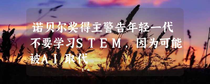 诺贝尔奖得主警告年轻一代不要学习STEM，因为可能被AI取代