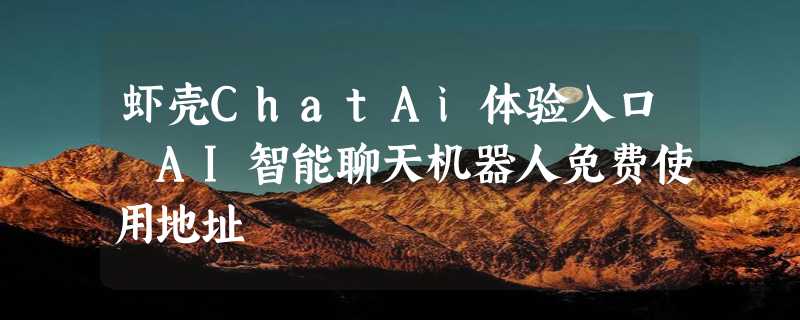 虾壳ChatAi体验入口 AI智能聊天机器人免费使用地址