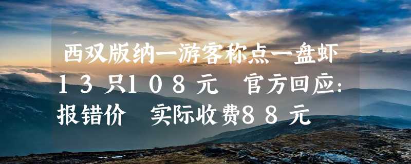 西双版纳一游客称点一盘虾13只108元 官方回应：报错价 实际收费88元