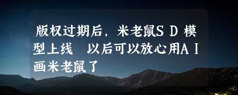 版权过期后，米老鼠SD模型上线 以后可以放心用AI画米老鼠了