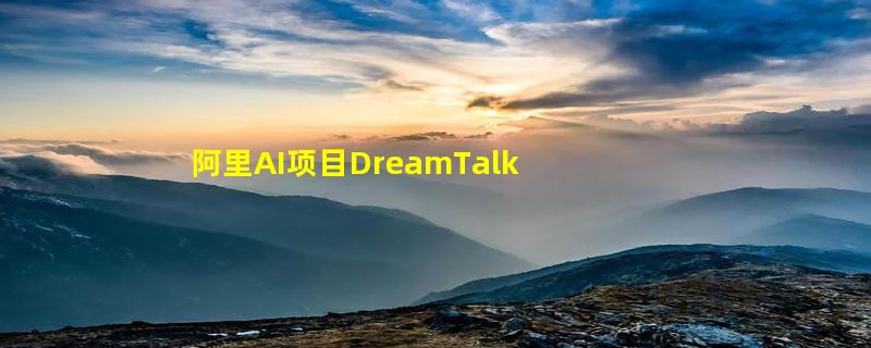 阿里AI项目DreamTalk开源 可让人物头像说话