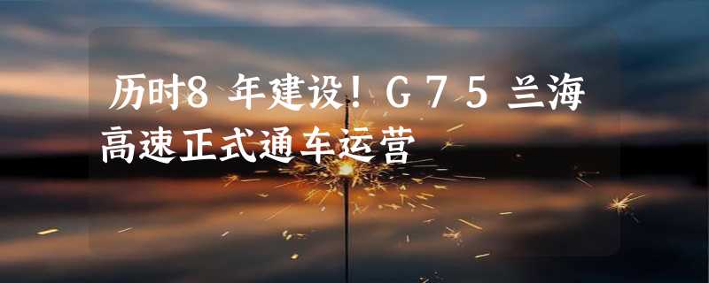 历时8年建设！G75兰海高速正式通车运营