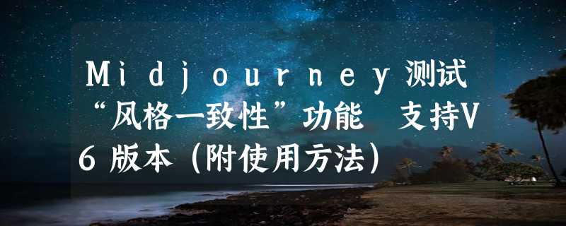 Midjourney测试“风格一致性”功能 支持V6版本（附使用方法）