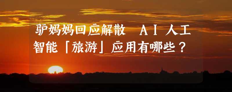 驴妈妈回应解散 AI人工智能「旅游」应用有哪些？