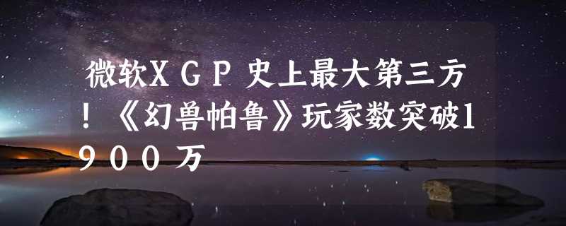 微软XGP史上最大第三方！《幻兽帕鲁》玩家数突破1900万