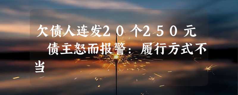 欠债人连发20个250元 债主怒而报警：履行方式不当