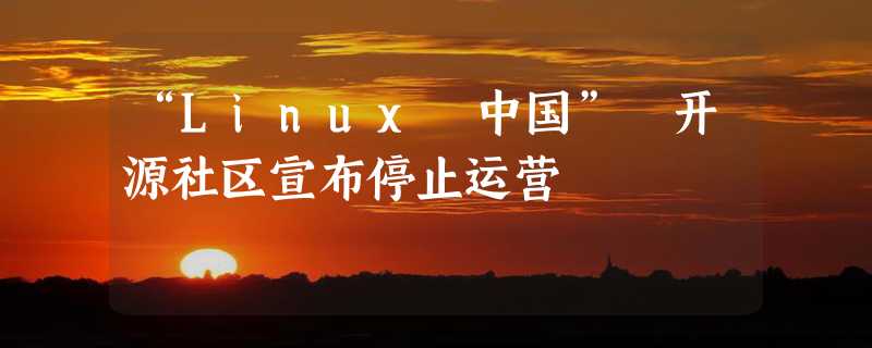 “Linux 中国” 开源社区宣布停止运营