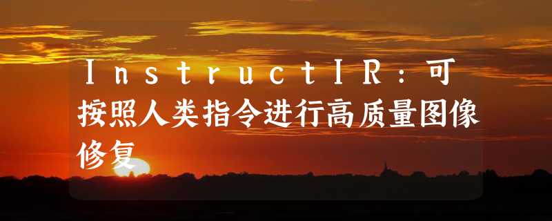 InstructIR:可按照人类指令进行高质量图像修复