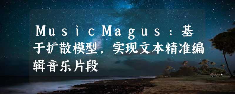 MusicMagus：基于扩散模型，实现文本精准编辑音乐片段