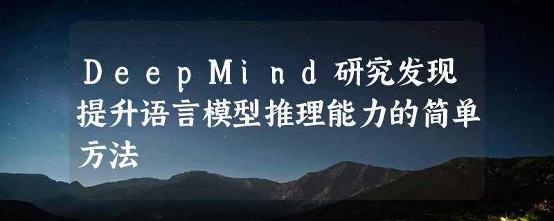 DeepMind研究发现提升语言模型推理能力的简单方法