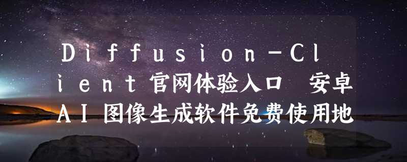 Diffusion-Client官网体验入口 安卓AI图像生成软件免费使用地址