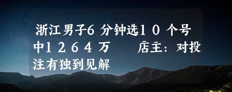 浙江男子6分钟选10个号中1264万 ​店主：对投注有独到见解