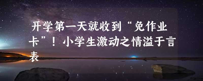 开学第一天就收到“免作业卡”！小学生激动之情溢于言表