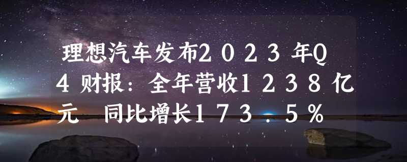 理想汽车发布2023年Q4财报：全年营收1238亿元 同比增长173.5%