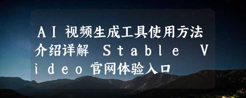 AI视频生成工具使用方法介绍详解 Stable Video官网体验入口