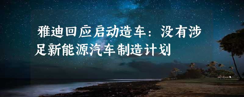 雅迪回应启动造车：没有涉足新能源汽车制造计划