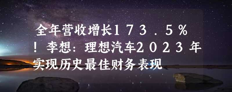 全年营收增长173.5%！李想：理想汽车2023年实现历史最佳财务表现