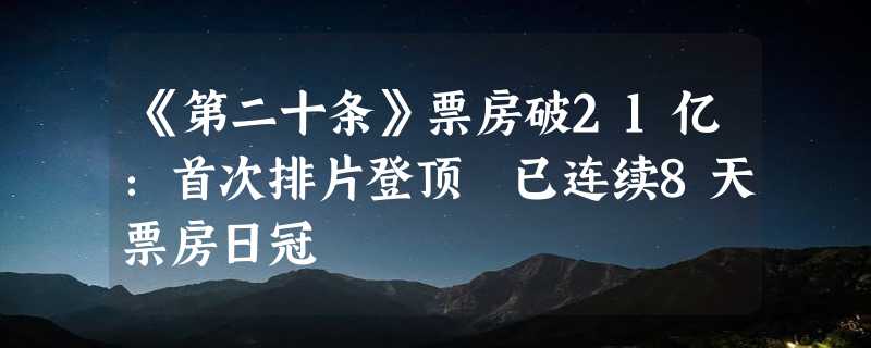 《第二十条》票房破21亿：首次排片登顶 已连续8天票房日冠