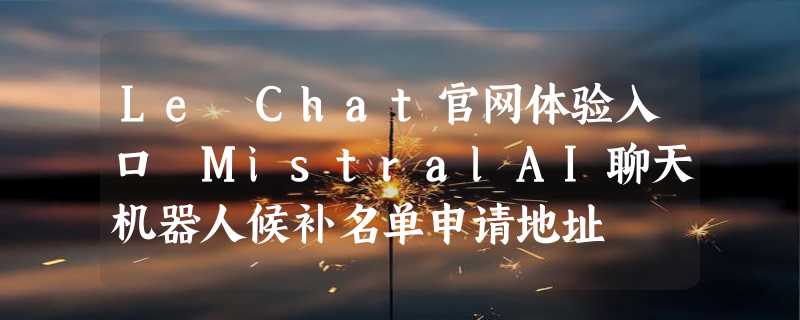 Le Chat官网体验入口 MistralAI聊天机器人候补名单申请地址