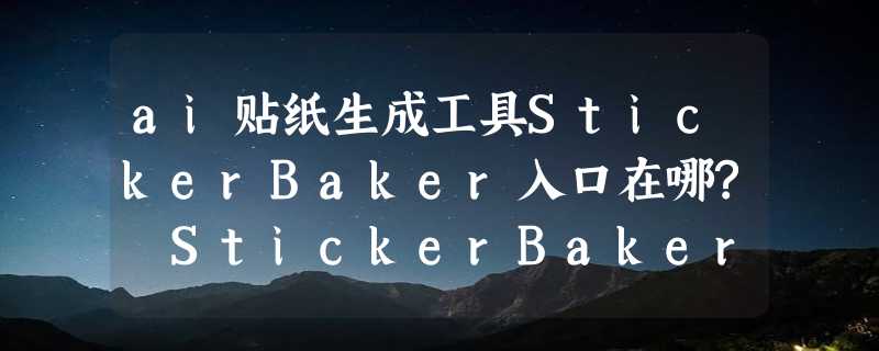 ai贴纸生成工具StickerBaker入口在哪? StickerBaker贴纸怎么制作完整使用教程