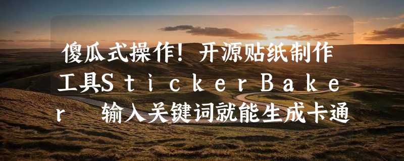 傻瓜式操作！开源贴纸制作工具StickerBaker 输入关键词就能生成卡通贴纸