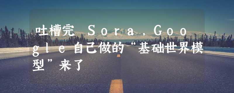 吐槽完 Sora，Google自己做的“基础世界模型”来了