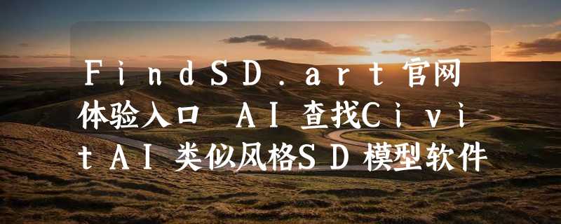 FindSD.art官网体验入口 AI查找CivitAI类似风格SD模型软件工具免费使用地址