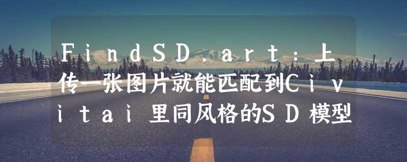 FindSD.art：上传一张图片就能匹配到Civitai里同风格的SD模型