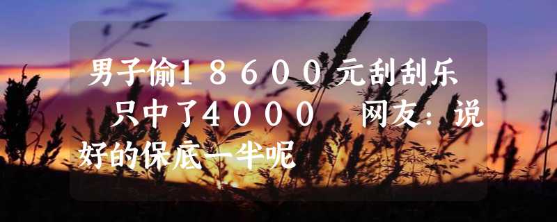 男子偷18600元刮刮乐 只中了4000 网友：说好的保底一半呢