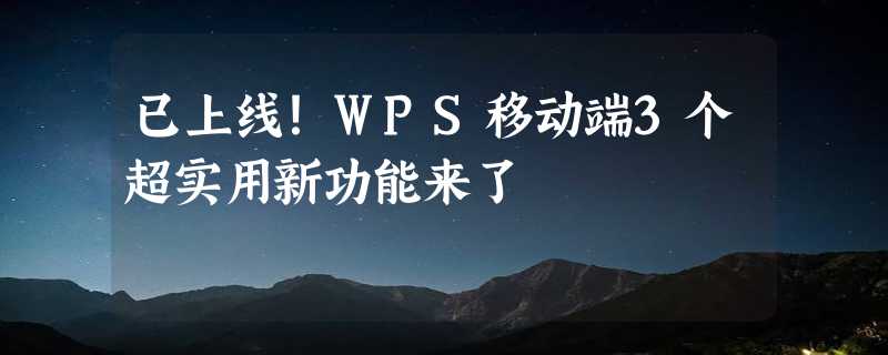 已上线！WPS移动端3个超实用新功能来了