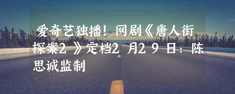 爱奇艺独播！网剧《唐人街探案2》定档2月29日：陈思诚监制