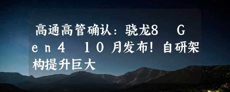 高通高管确认：骁龙8 Gen4 10月发布！自研架构提升巨大