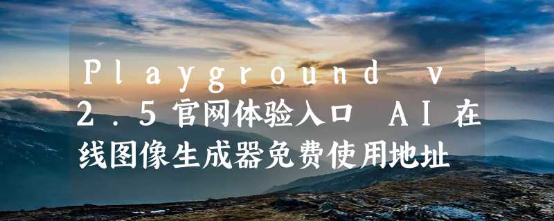 Playground v2.5官网体验入口 AI在线图像生成器免费使用地址