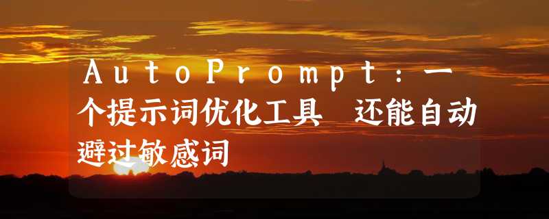 AutoPrompt：一个提示词优化工具 还能自动避过敏感词