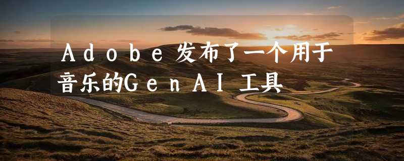 Adobe发布了一个用于音乐的GenAI工具