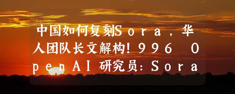 中国如何复刻Sora，华人团队长文解构！996 OpenAI研究员：Sora是视频GPT-2时刻