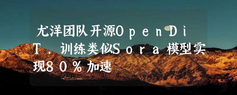 尤洋团队开源OpenDiT，训练类似Sora模型实现80%加速