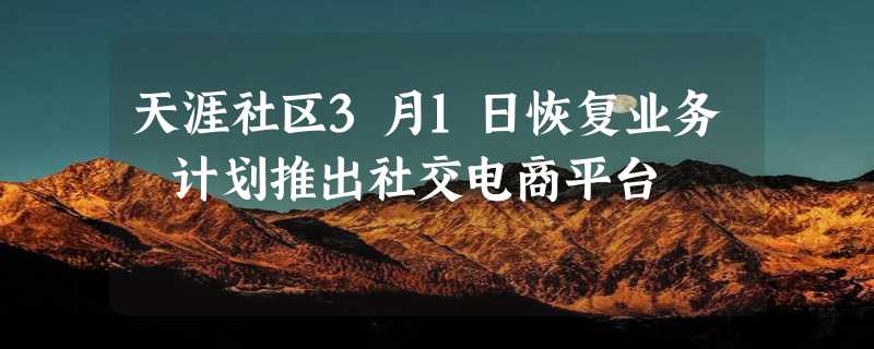 天涯社区3月1日恢复业务 计划推出社交电商平台