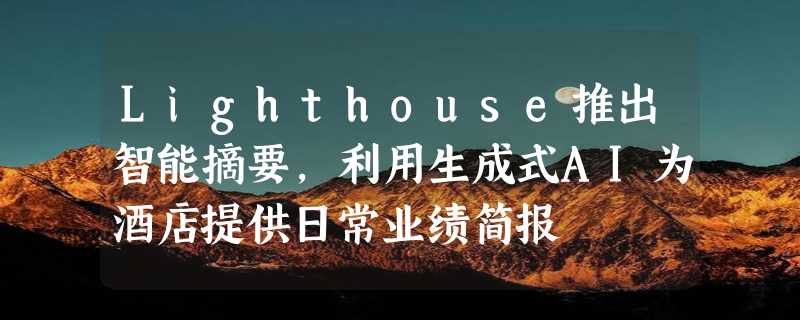 Lighthouse推出智能摘要，利用生成式AI为酒店提供日常业绩简报