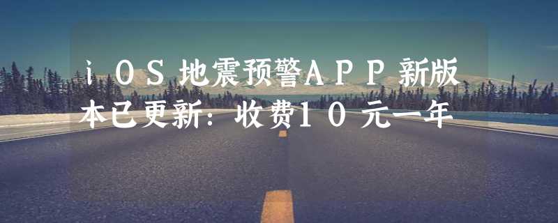 iOS地震预警APP新版本已更新：收费10元一年