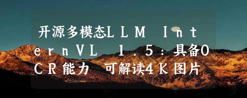 开源多模态LLM InternVL 1.5：具备OCR能力 可解读4K图片