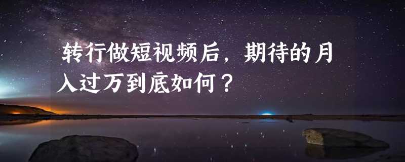 转行做短视频后，期待的月入过万到底如何？