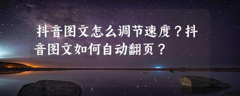 抖音图文怎么调节速度？抖音图文如何自动翻页？