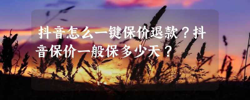 抖音怎么一键保价退款？抖音保价一般保多少天？