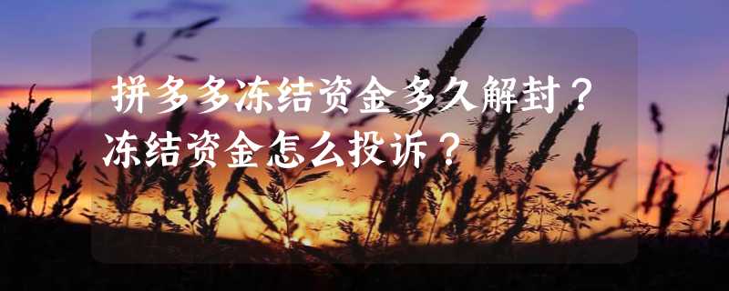 拼多多冻结资金多久解封？冻结资金怎么投诉？