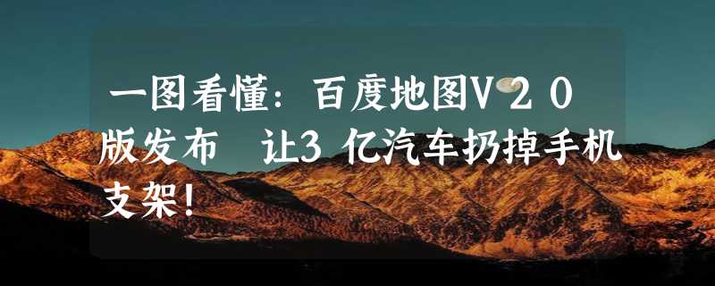 一图看懂：百度地图V20版发布 让3亿汽车扔掉手机支架！