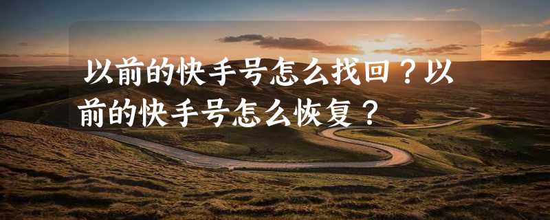 以前的快手号怎么找回？以前的快手号怎么恢复？