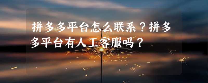 拼多多平台怎么联系？拼多多平台有人工客服吗？